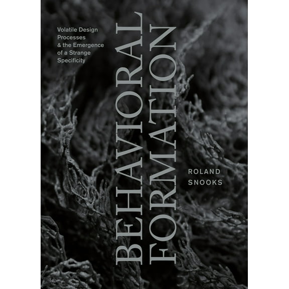 Behavioral Formation: Volatile Design Processes and the Emergence of a Strange Specificity, (Paperback)