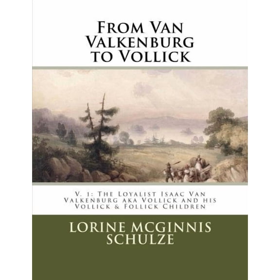 From Van Valkenburg to Vollick: From Van Valkenburg to Vollick: The Loyalist Isaac Van Valkenburg Aka Vollick and His Vollick & Follick Children (Paperback)