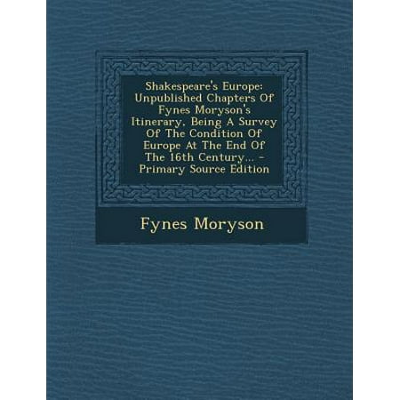 Shakespeare's Europe: Unpublished Chapters of Fynes Moryson's Itinerary, Being a Survey of the Condition of Europe at the End of the 16th Ce
