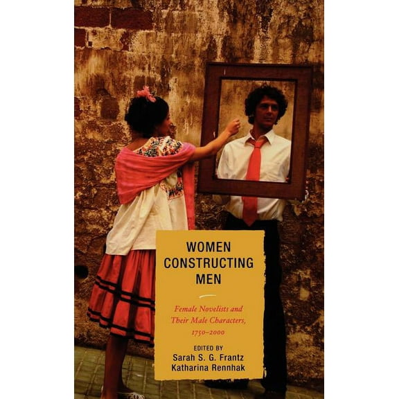 Women Constructing Men: Female Novelists and Their Male Characters, 1750 - 2000, (Hardcover)