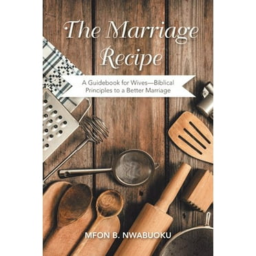Marriage Recipe : A Guidebook for Wives Biblical Principles to a Better Marriage