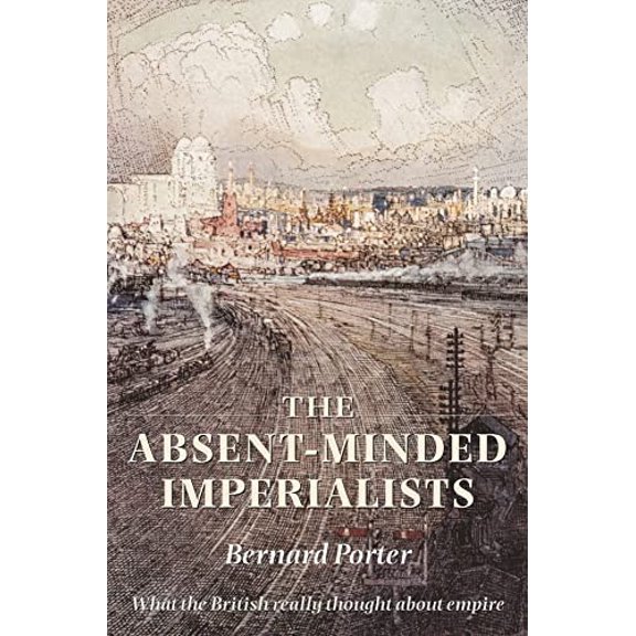 Pre-Owned The Absent-Minded Imperialists : Empire, Society, and Culture in Britain (Hardcover)