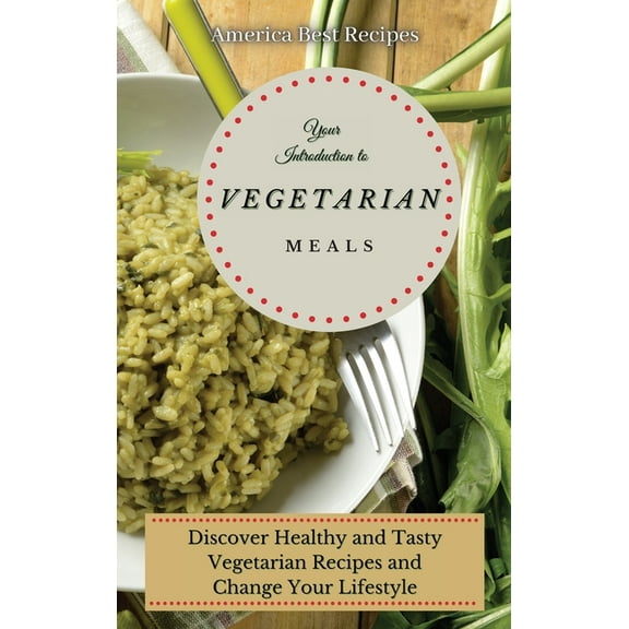 Your Introduction to Vegetarian Meals: Discover Healthy and Tasty Vegetarian Recipes and Change Your Lifestyle, (Hardcover)