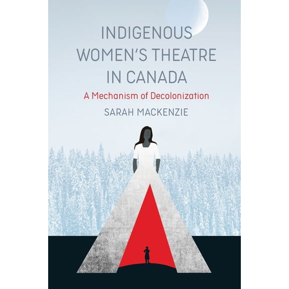 Indigenous Women's Theatre in Canada: A Mechanism of Decolonization, (Paperback)