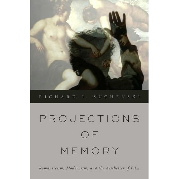 Projections of Memory: Romanticism, Modernism, and the Aesthetics of Film, (Paperback)