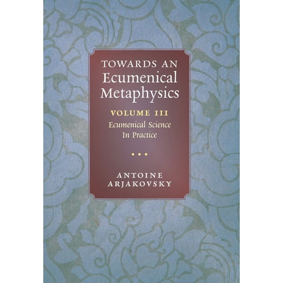 Towards an Ecumenical Metaphysics, Volume 3: Ecumenical Science In Practice, (Hardcover)