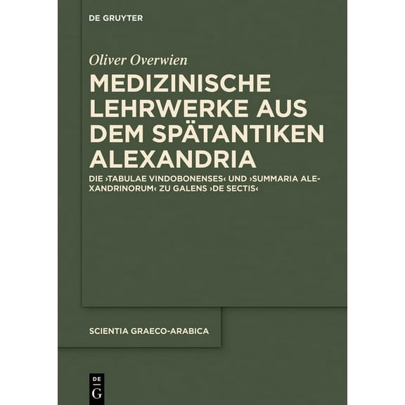 Scientia Graeco-Arabica Medizinische Lehrwerke Aus Dem Spätantiken Alexandria: Die Tabulae Vindobonenses Und Summaria Alexandrinorum Zu Galens d, Book 24, (Hardcover)