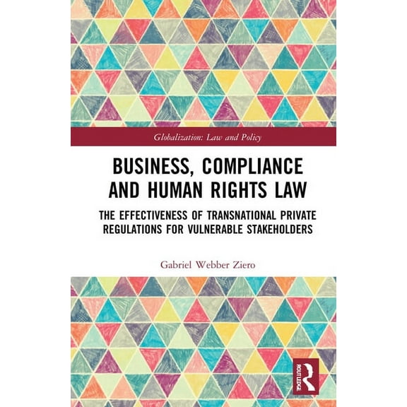 Globalization: Law and Policy Business, Compliance and Human Rights Law: The Effectiveness of Transnational Private Regulations for Vulnerable Stakeho, (Hardcover)
