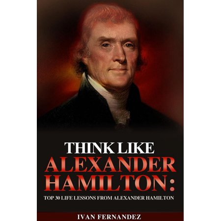 Think Like Alexander Hamilton Top 30 Life Lessons From Alexander