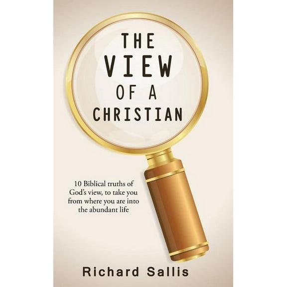The View of a Christian: 10 Biblical truths of God's view, to take you from where you are into the abundant life, (Hardcover)