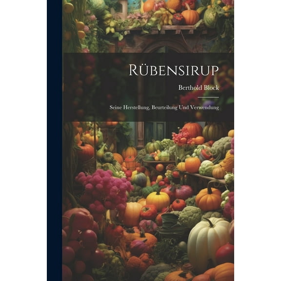 Rübensirup: Seine Herstellung, Beurteilung Und Verwendung (Paperback)
