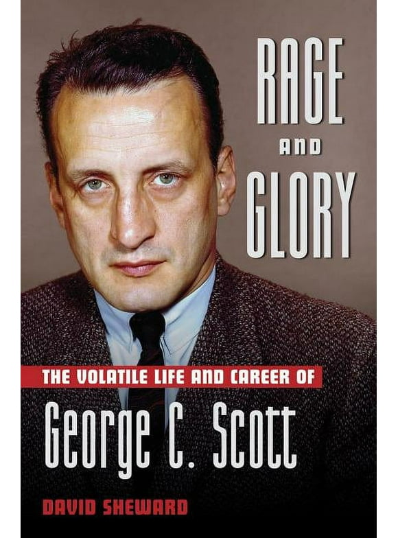 Applause Books: Rage and Glory : The Volatile Life and Career of George C. Scott (Hardcover)