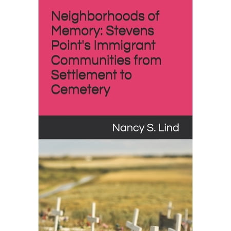 Neighborhoods of Memory: Stevens Point s Immigrant Communities from Settlement to Cemetery (Paperback)