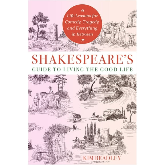 Shakespeare's Guide to Living the Good Life: Life Lessons for Comedy, Tragedy, and Everything in Between, (Paperback)