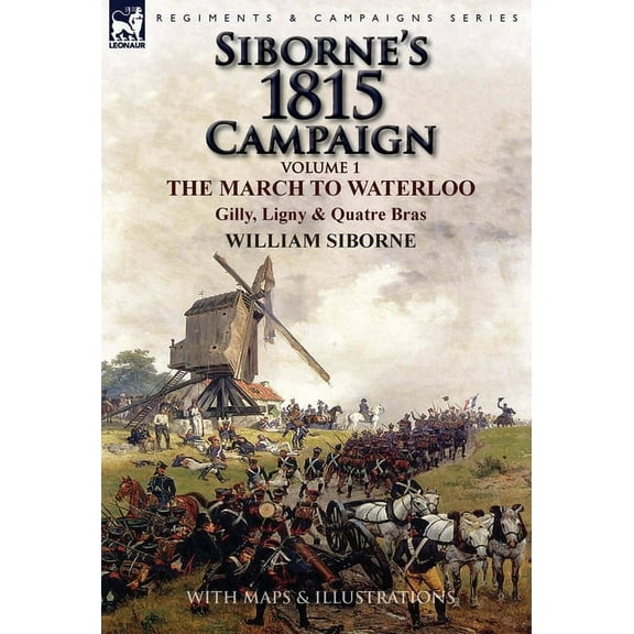 Siborne's 1815 Campaign: Volume 1-The March to Waterloo, Gilly, Ligny & Quatre Bras, (Hardcover)