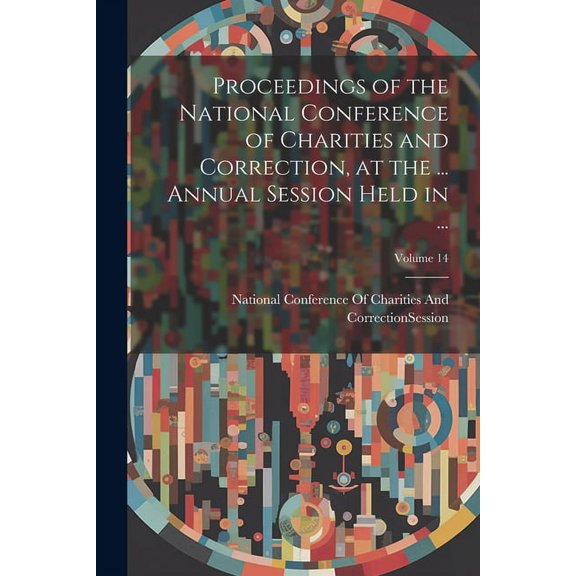 Proceedings of the National Conference of Charities and Correction, at the ... Annual Session Held in ...; Volume 14 (Paperback)