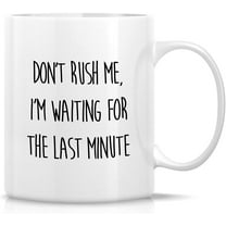 Funny Mug - Don't Rush Me I'm Waiting For The Last Minute Office Joke 11 Oz Ceramic Coffee Mugs - Funny Sarcasm Sarcastic Motivational Inspirational birthday gifts for friend coworker sis bro