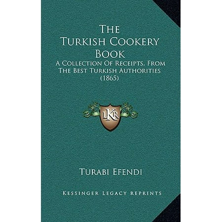 The Turkish Cookery Book : A Collection of Receipts, from the Best Turkish Authorities (The Best Turkish Series)