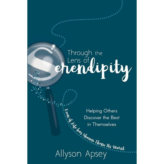 Through the Lens of Serendipity: Helping Others Discover the Best in Themselves (Even if Life has Shown Them Its Worst), (Paperback)