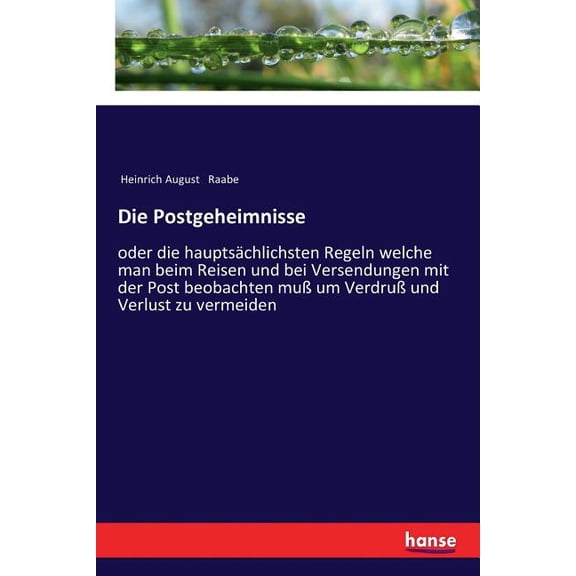 Die Postgeheimnisse: oder die hauptsächlichsten Regeln welche man beim Reisen und bei Versendungen mit der Post beobacht, (Paperback)