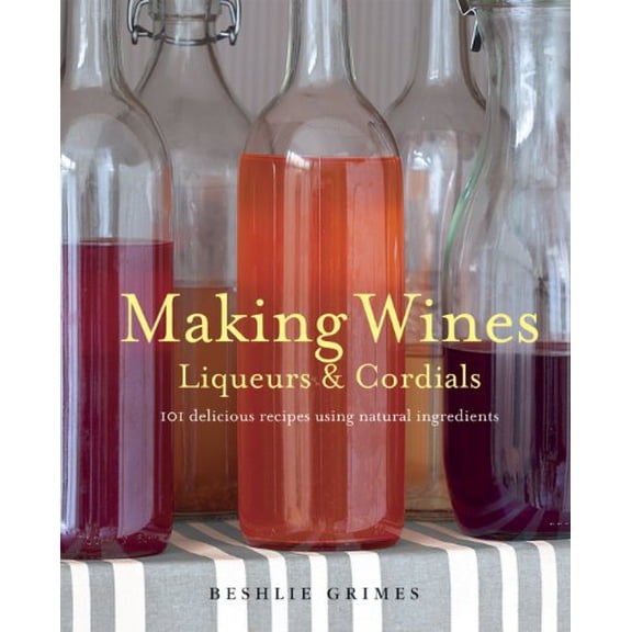 Pre-Owned Making Wines, Liqueurs & Cordials: 101 Delicious Recipes Using Natural Ingredients (Paperback) 1782490698 9781782490692