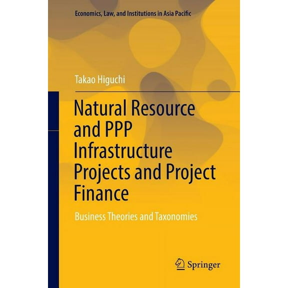 Economics, Law, and Institutions in Asia Natural Resource and PPP Infrastructure Projects and Project Finance: Business Theories and Taxonomies, (Paperback)