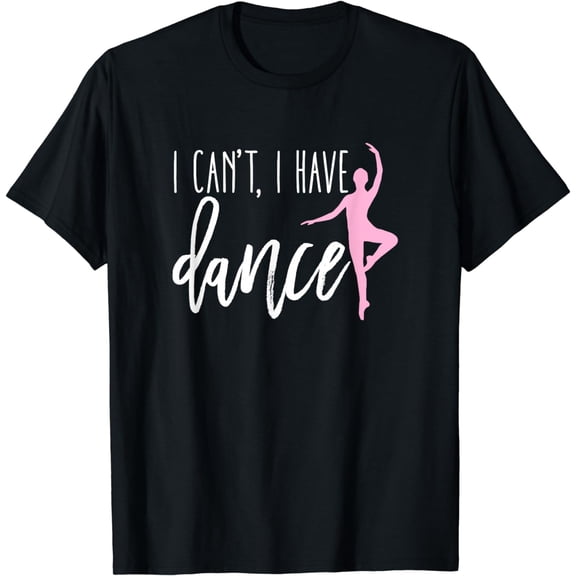 I Can't I Have Dance Shirt Funny Ballet Dancer Dancing Gift