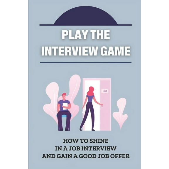 Play The Interview Game: How To Shine In A Job Interview And Gain A Good Job Offer: Get Good Job Offers (Paperback)