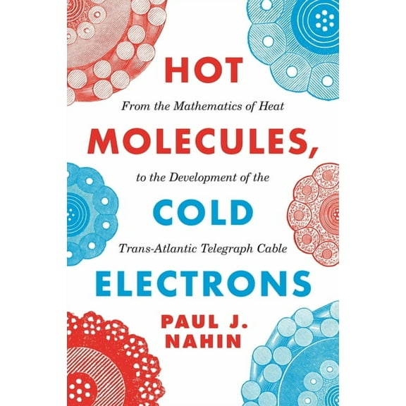 Hot Molecules, Cold Electrons: From the Mathematics of Heat to the Development of the Trans-Atlantic Telegraph Cable, (Paperback)