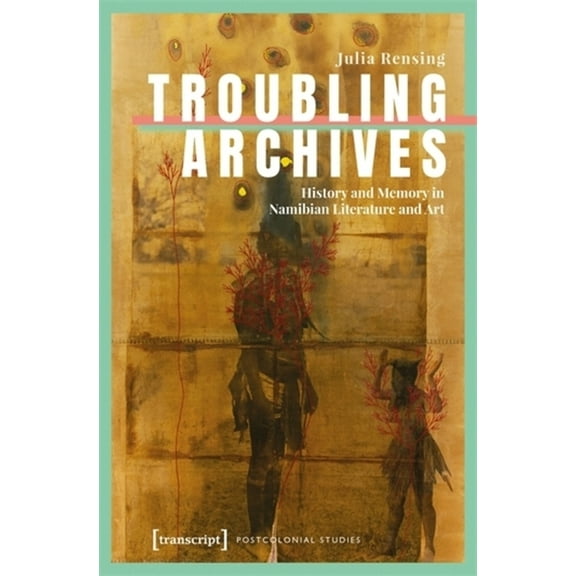 Postcolonial Studies Troubling Archives: History and Memory in Namibian Literature and Art, (Paperback)