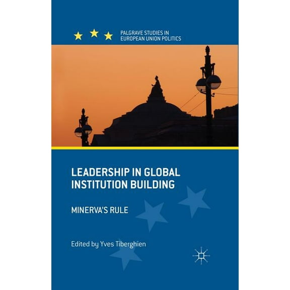 Palgrave Studies in European Union Polit Leadership in Global Institution Building: Minerva's Rule, (Paperback)