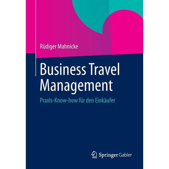 Business Travel Management: Praxis-Know-How FÃ¼r Den EinkÃ¤ufer, (Paperback)
