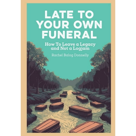 Late To Your Own Funeral: How To Leave a Legacy and Not a Logjam, (Hardcover)