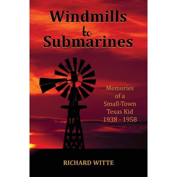 Windmills to Submarines: Memories of a Small-Town Texas Kid 1938-1958