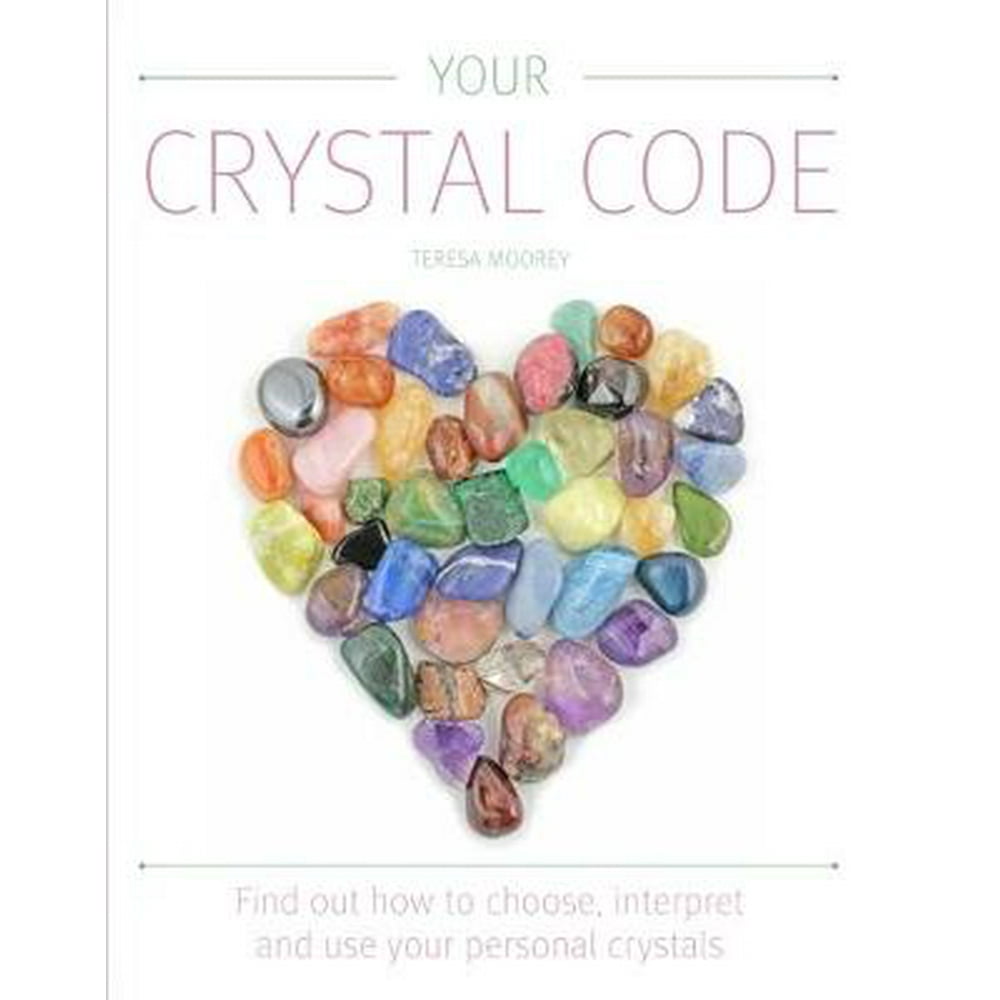 Your Crystal Code Find Out How To Choose, Interpret And Use Your