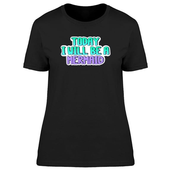 Quote Today I Will Be A Mermaid T-Shirt Women -Image by Shutterstock, Female Large