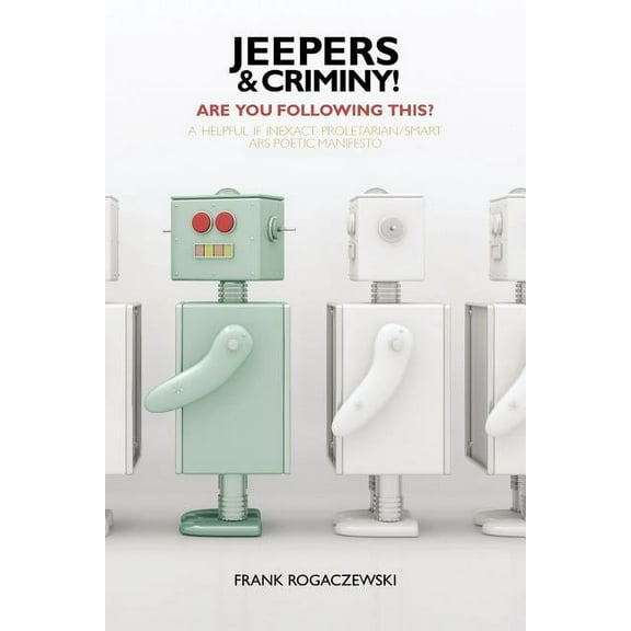 Jeepers And Criminy! Are You Following This?: A Helpful If Inexact Proletarian/Smart Ars Poetic Manifesto, (Paperback)
