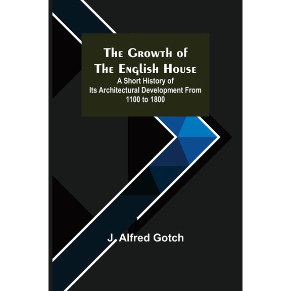 The Growth of the English House; A short history of its architectural development from 1100 to 1800, (Paperback)