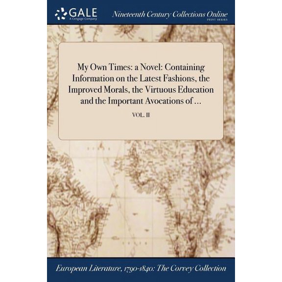My Own Times: a Novel: Containing Information on the Latest Fashions, the Improved Morals, the Virtuous Education and the Important Avocations of ...; VOL. II (Paperback)