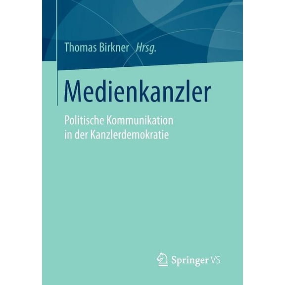 Medienkanzler: Politische Kommunikation in Der Kanzlerdemokratie, (Paperback)