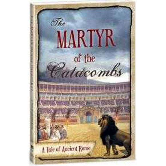 The Martyr of the Catacombs: A tale of Ancient Rome