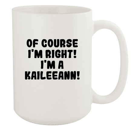 

Of Course I m Right! I m A Kaileeann! - Ceramic 15oz White Mug White