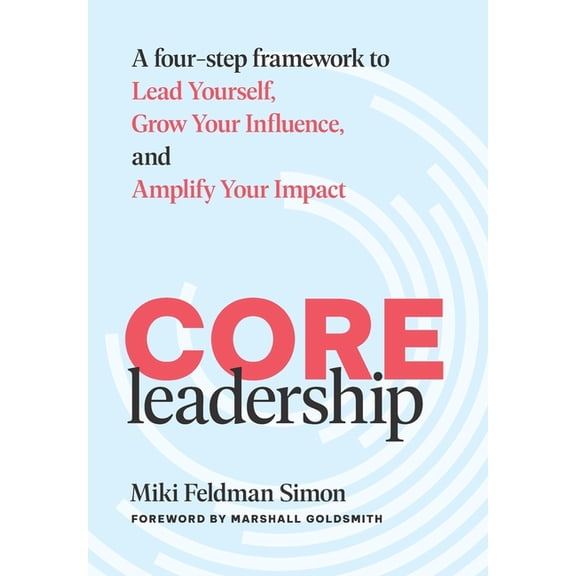 CORE Leadership: A Four-Step Framework to Lead Yourself, Grow Your Influence, and Amplify Your Impact, (Hardcover)