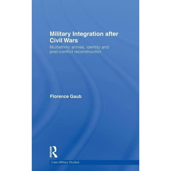 Cass Military Studies Military Integration after Civil Wars: Multiethnic Armies, Identity and Post-Conflict Reconstruction, (Hardcover)