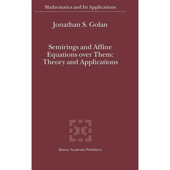 Mathematics and Its Applications Semirings and Affine Equations Over Them: Theory and Applications, Book 556, (Hardcover)