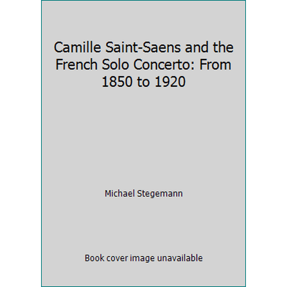 Pre-Owned Camille Saint-Saens and the French Solo Concerto: From 1850 to 1920 (Hardcover) 0931340357 9780931340352