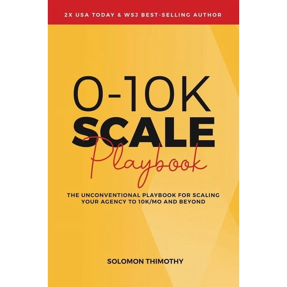 0-10K SCALE Playbook: The Unconventional Playbook for Scaling Your Agency to 10K/MO and Beyond, (Paperback)