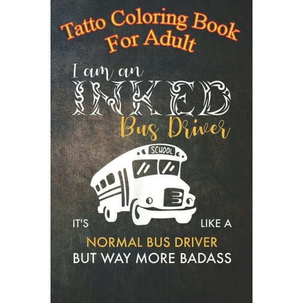 Tatto Coloring Book For Adult : Inked School Bus Driver I like a normal  driver An Coloring Book For Relaxation with Awesome Modern Tattoo Designs  (Paperback) 