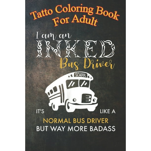 Tatto Coloring Book For Adult : Inked School Bus Driver I like a normal driver An Coloring Book For Relaxation with Awesome Modern Tattoo Designs (Paperback) Tatto Coloring Book For Adult : Inked School Bus Driver I like a normal driver An Coloring Book For Relaxation with Awesome Modern Tattoo Designs (Paperback)