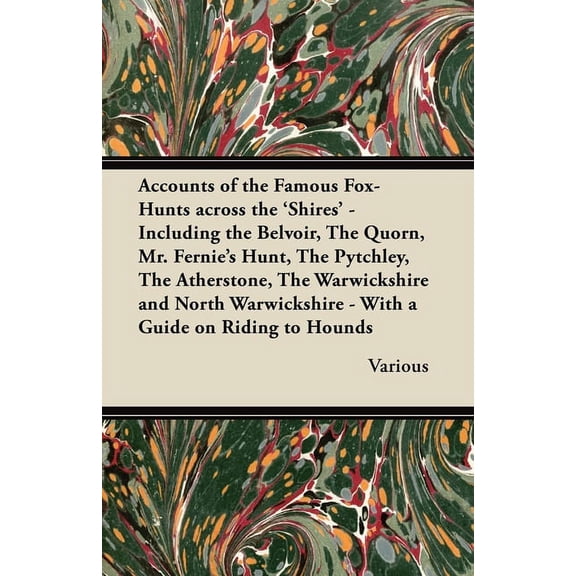 Accounts of the Famous Fox-Hunts Across the 'Shires' - Including the Belvoir, the Quorn, Mr. Fernie's Hunt, the Pytchley, (Paperback)